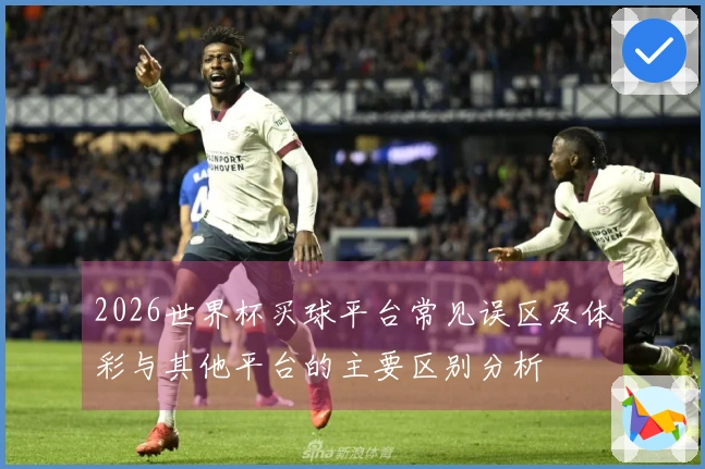 2026世界杯买球平台常见误区及体彩与其他平台的主要区别分析