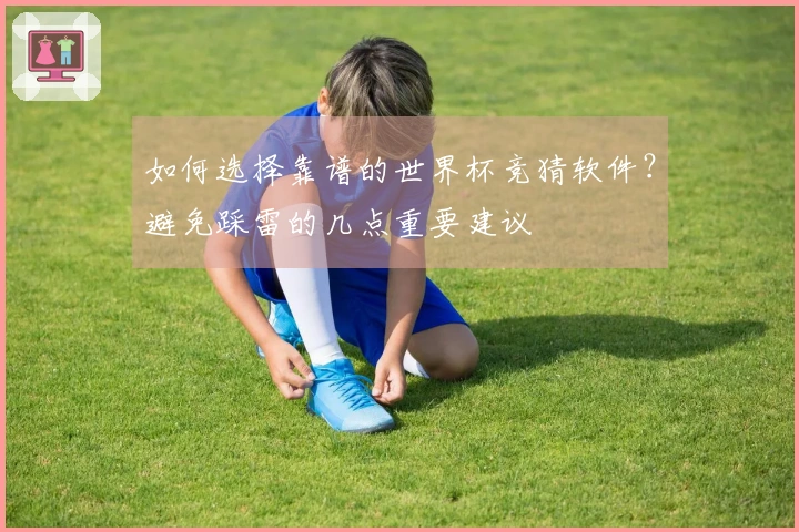 如何选择靠谱的世界杯竞猜软件?避免踩雷的几点重要建议