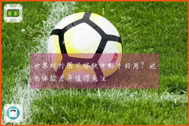 世界杯外围买球软件哪个好用？这些体验差异值得关注
