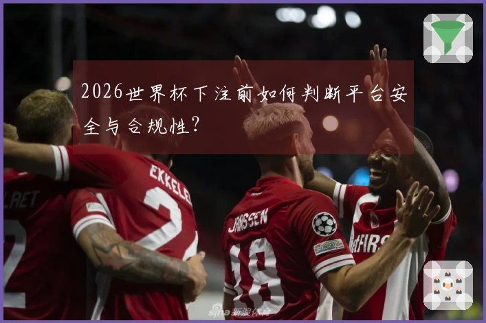 2026世界杯下注前如何判断平台安全与合规性？