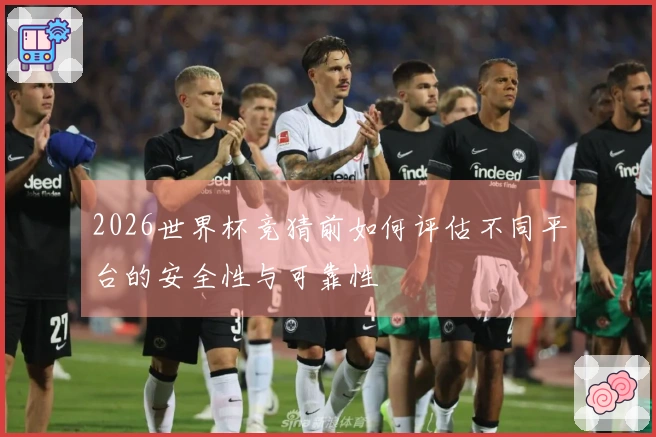 2026世界杯竞猜前如何评估不同平台的安全性与可靠性