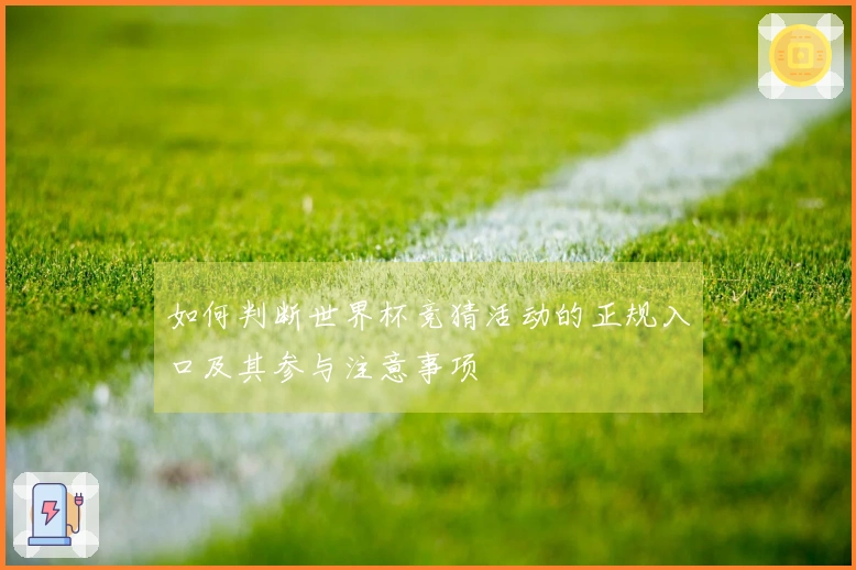如何判断世界杯竞猜活动的正规入口及其参与注意事项
