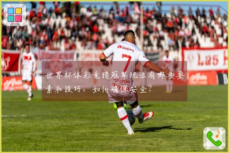 世界杯体彩竞猜冠军玩法有哪些要素和技巧，如何确保安全？