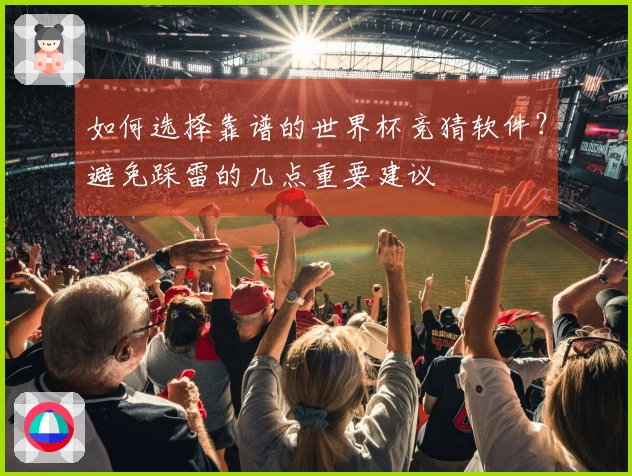 如何选择靠谱的世界杯竞猜软件？避免踩雷的几点重要建议