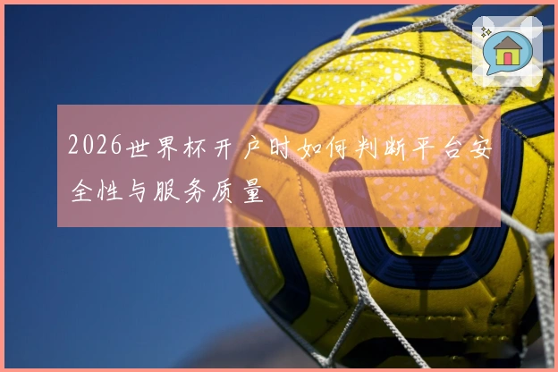 2026世界杯开户时如何判断平台安全性与服务质量