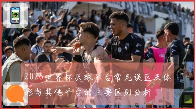 2026世界杯买球平台常见误区及体彩与其他平台的主要区别分析