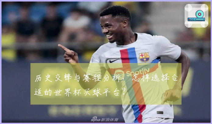 历史交锋与赛程分析，怎样选择合适的世界杯买球平台？