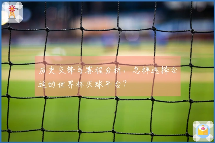 历史交锋与赛程分析，怎样选择合适的世界杯买球平台？
